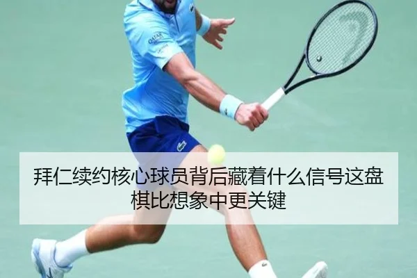 拜仁续约核心球员背后藏着什么信号这盘棋比想象中更关键