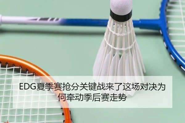 EDG夏季赛抢分关键战来了这场对决为何牵动季后赛走势 - jiuyouweb